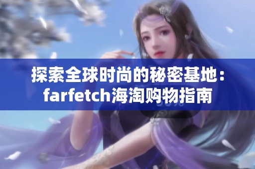 探索全球时尚的秘密基地：farfetch海淘购物指南