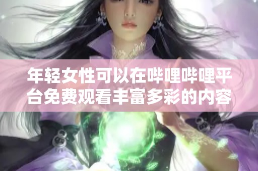 年轻女性可以在哔哩哔哩平台免费观看丰富多彩的内容