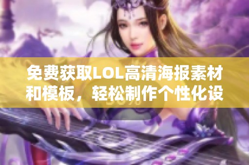 免费获取LOL高清海报素材和模板，轻松制作个性化设计