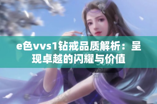 e色vvs1钻戒品质解析：呈现卓越的闪耀与价值