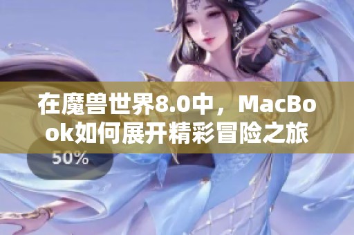 在魔兽世界8.0中，MacBook如何展开精彩冒险之旅