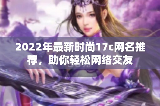 2022年最新时尚17c网名推荐，助你轻松网络交友