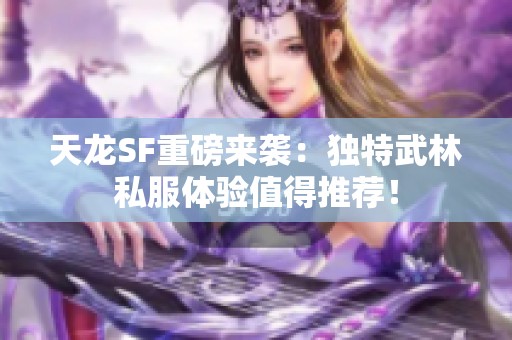 天龙SF重磅来袭：独特武林私服体验值得推荐！