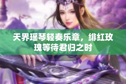 天界瑶琴轻奏乐章，绯红玫瑰等待君归之时