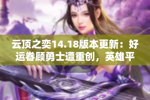 云顶之奕14.18版本更新：好运眷顾勇士遭重创，英雄平衡调整解析