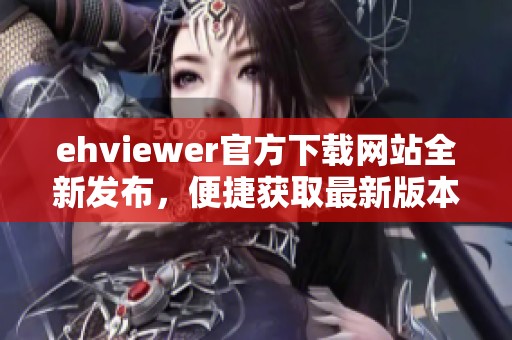 ehviewer官方下载网站全新发布，便捷获取最新版本指南