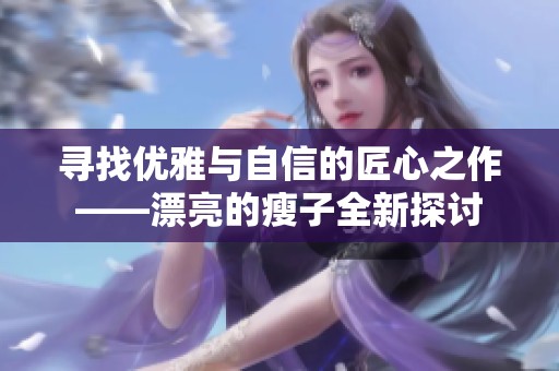 寻找优雅与自信的匠心之作——漂亮的瘦子全新探讨