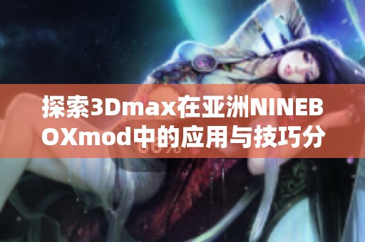 探索3Dmax在亚洲NINEBOXmod中的应用与技巧分享