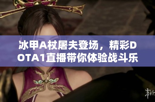 冰甲A杖屠夫登场，精彩DOTA1直播带你体验战斗乐趣