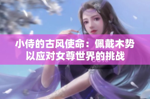 小侍的古风使命：佩戴木势以应对女尊世界的挑战