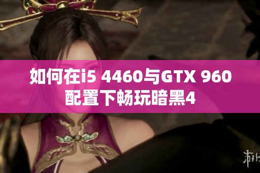 如何在i5 4460与GTX 960配置下畅玩暗黑4