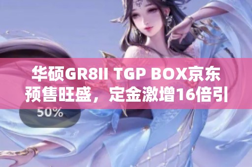 华硕GR8II TGP BOX京东预售旺盛，定金激增16倍引热议