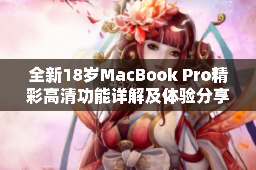 全新18岁MacBook Pro精彩高清功能详解及体验分享