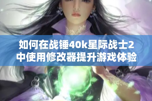 如何在战锤40k星际战士2中使用修改器提升游戏体验