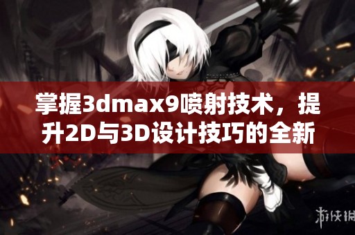 掌握3dmax9喷射技术，提升2D与3D设计技巧的全新策略