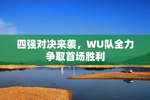 四强对决来袭，WU队全力争取首场胜利