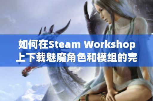 如何在Steam Workshop上下载魅魔角色和模组的完整指南