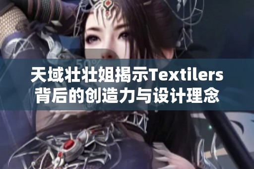 天域壮壮姐揭示Textilers背后的创造力与设计理念