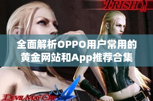 全面解析OPPO用户常用的黄金网站和App推荐合集