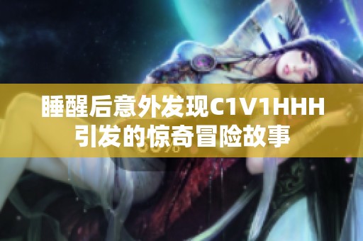 睡醒后意外发现C1V1HHH引发的惊奇冒险故事