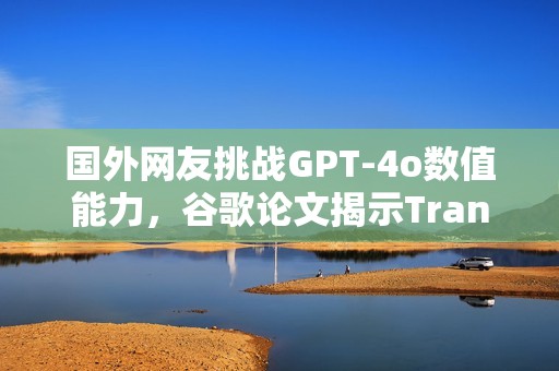 国外网友挑战GPT-4o数值能力，谷歌论文揭示Transfor的奥秘