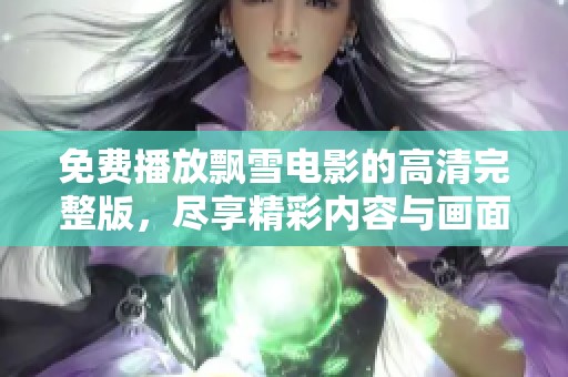 免费播放飘雪电影的高清完整版，尽享精彩内容与画面