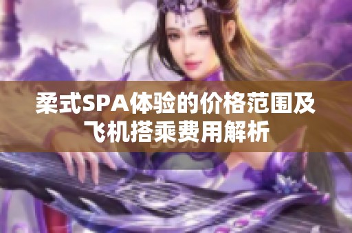 柔式SPA体验的价格范围及飞机搭乘费用解析