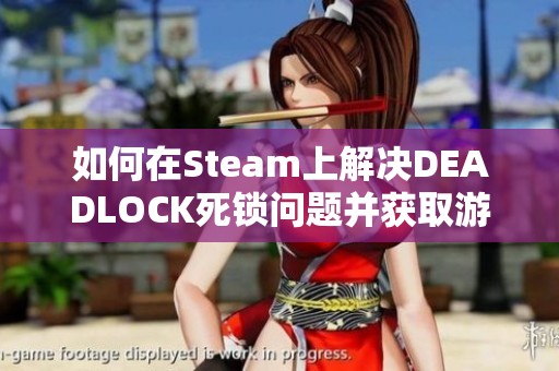 如何在Steam上解决DEADLOCK死锁问题并获取游戏资格