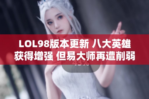 LOL98版本更新 八大英雄获得增强 但易大师再遭削弱