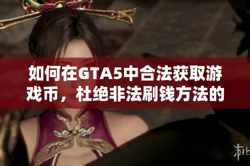 如何在GTA5中合法获取游戏币，杜绝非法刷钱方法的探讨