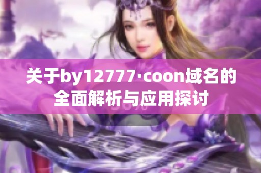 关于by12777·coon域名的全面解析与应用探讨