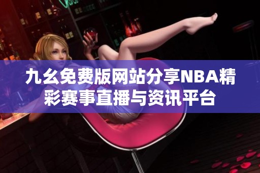 九幺免费版网站分享NBA精彩赛事直播与资讯平台