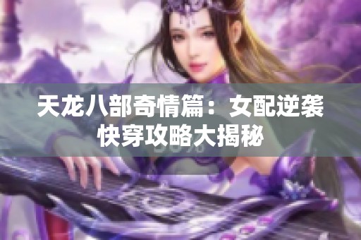 天龙八部奇情篇：女配逆袭快穿攻略大揭秘