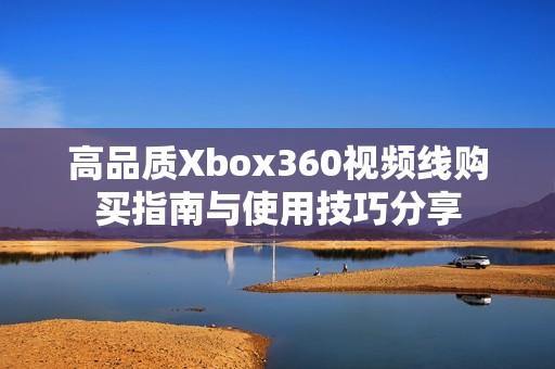 高品质Xbox360视频线购买指南与使用技巧分享