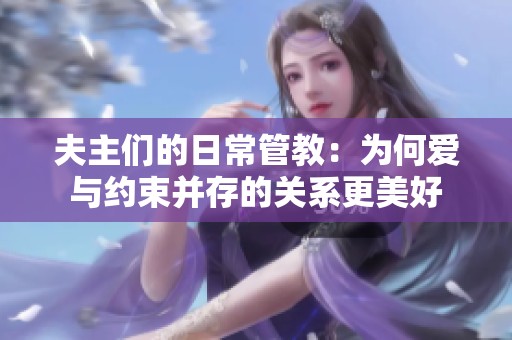 夫主们的日常管教：为何爱与约束并存的关系更美好