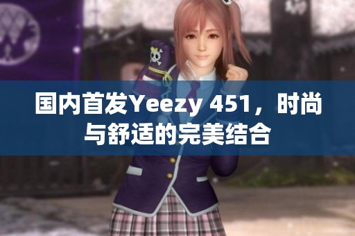 国内首发Yeezy 451，时尚与舒适的完美结合