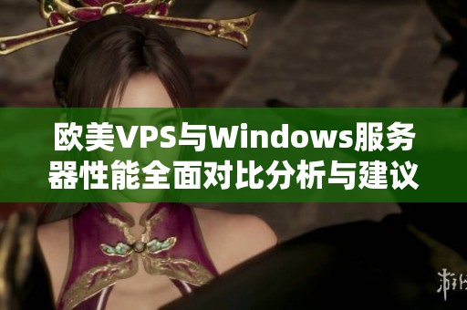 欧美VPS与Windows服务器性能全面对比分析与建议