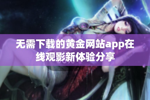 无需下载的黄金网站app在线观影新体验分享