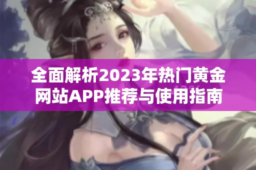 全面解析2023年热门黄金网站APP推荐与使用指南