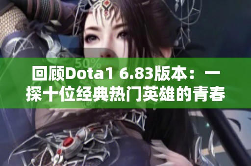 回顾Dota1 6.83版本：一探十位经典热门英雄的青春印记