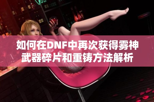 如何在DNF中再次获得雾神武器碎片和重铸方法解析