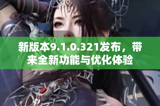 新版本9.1.0.321发布，带来全新功能与优化体验