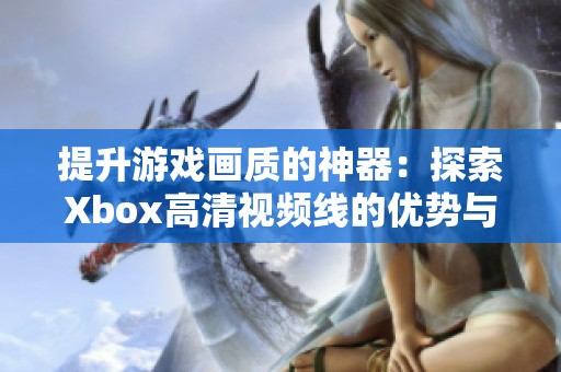 提升游戏画质的神器：探索Xbox高清视频线的优势与购买指南