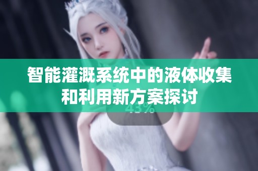 智能灌溉系统中的液体收集和利用新方案探讨