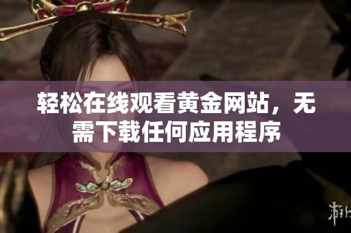 轻松在线观看黄金网站，无需下载任何应用程序