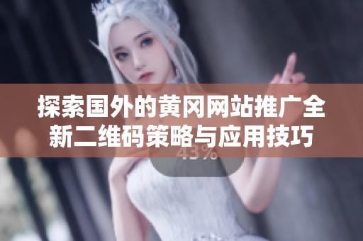探索国外的黄冈网站推广全新二维码策略与应用技巧