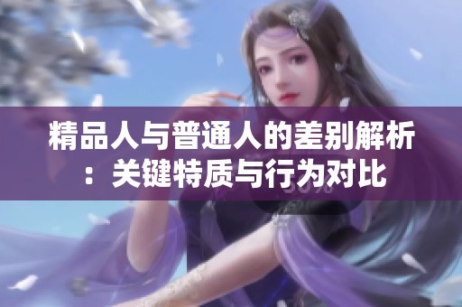 精品人与普通人的差别解析：关键特质与行为对比