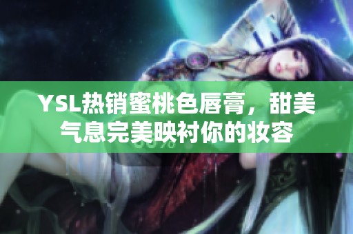 YSL热销蜜桃色唇膏，甜美气息完美映衬你的妆容