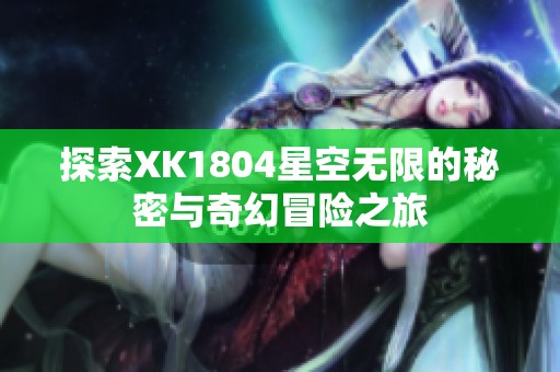 探索XK1804星空无限的秘密与奇幻冒险之旅