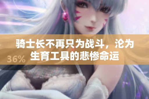 骑士长不再只为战斗，沦为生育工具的悲惨命运